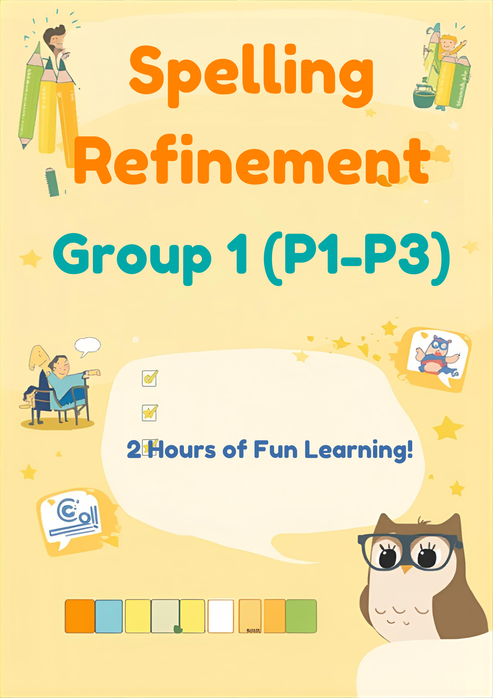 | Spelling Refinement <br>Group 1 (P1-P3) <br>Duration: 2 Hours<br><br> Discount for early bird:<br>(Full Payment By 17 Nov 2025)